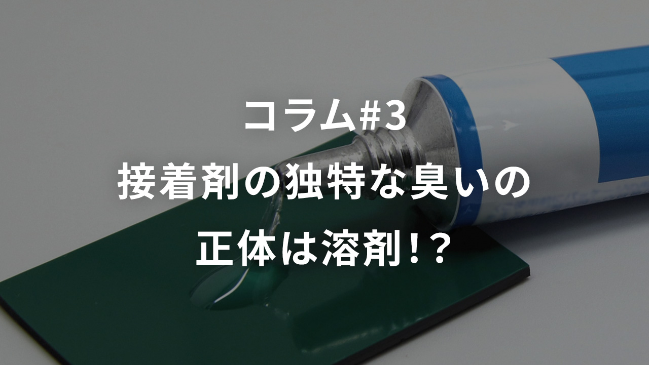 コラム#3　接着剤の独特な臭いの正体は溶剤！？