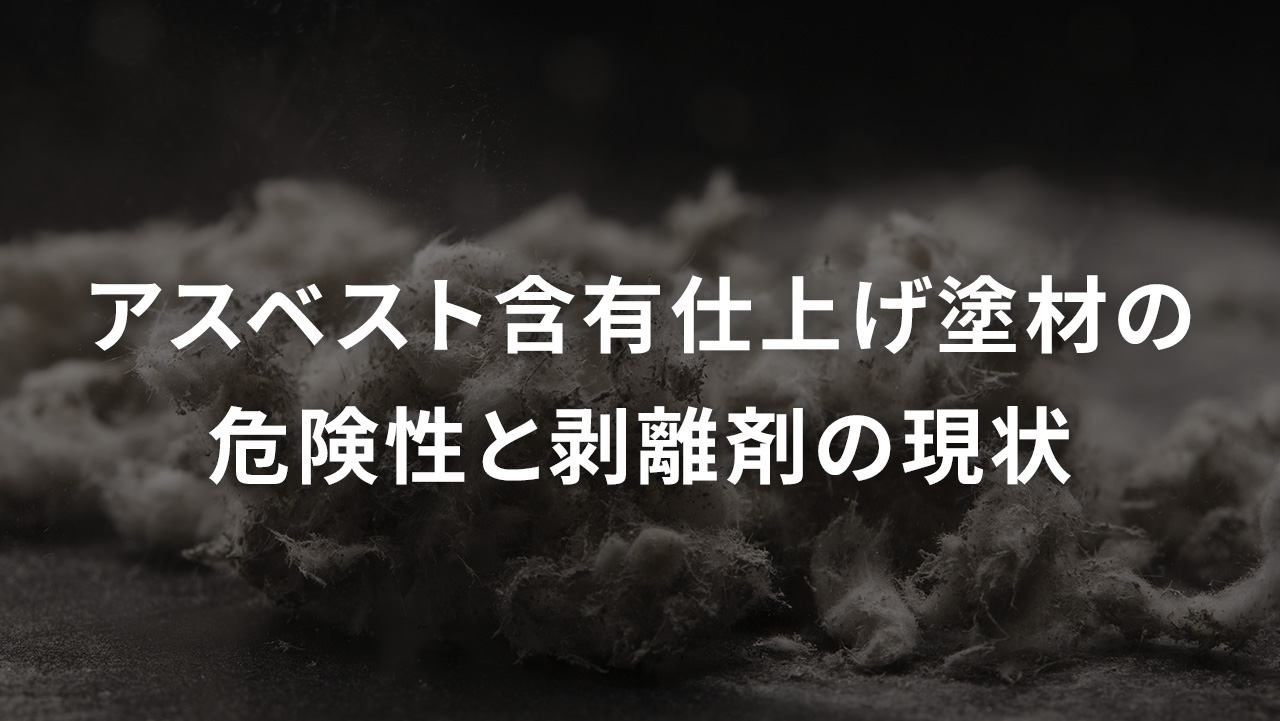 アスベスト含有仕上げ塗材の危険性と剥離剤の現状