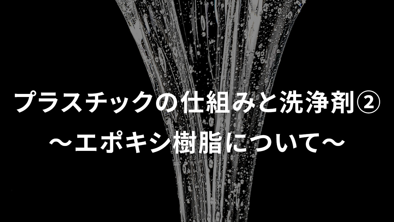 プラスチックの仕組みと洗浄剤②　～エポキシ樹脂について～