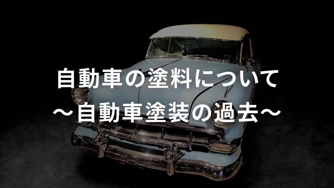 自動車の塗料について　～自動車塗装の過去～