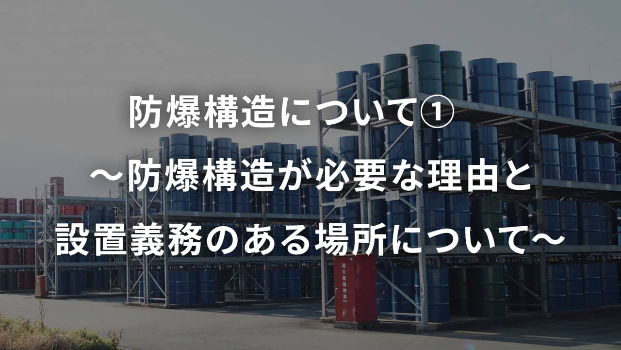 防爆構造について①　～防爆構造が必要な理由と設置義務のある場所について～