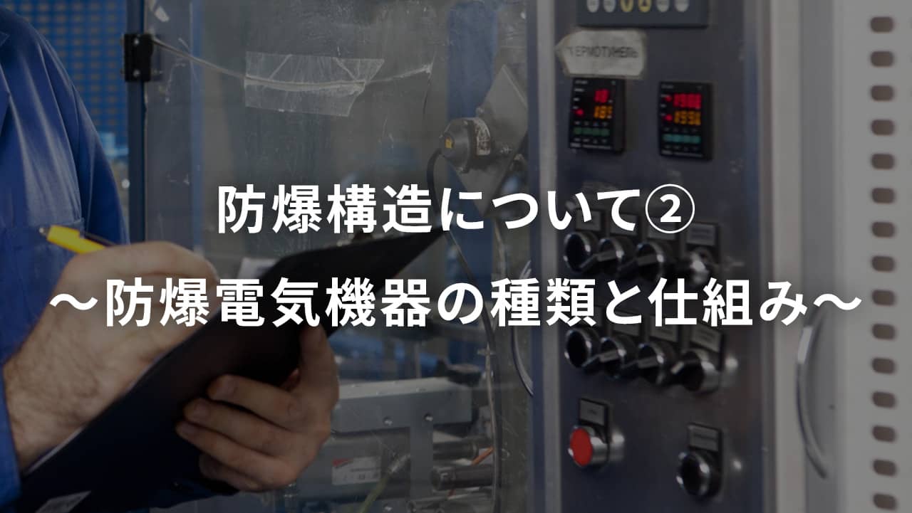 防爆構造について②　～防爆電気機器の種類と仕組み～