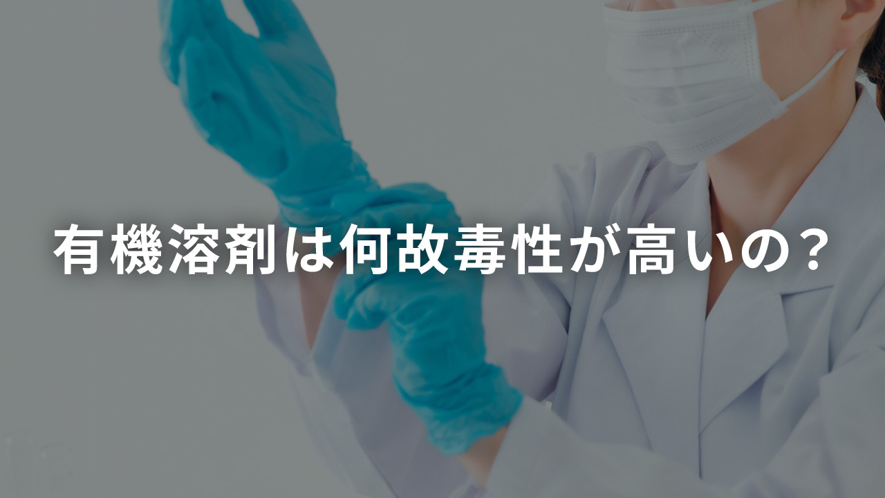 有機溶剤は何故毒性が高いの？