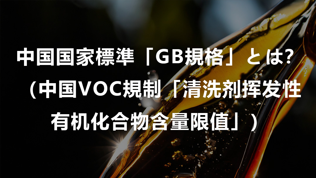 中国国家標準「GB規格」とは？（中国VOC規制「清洗剂挥发性有机化合物含量限值」）