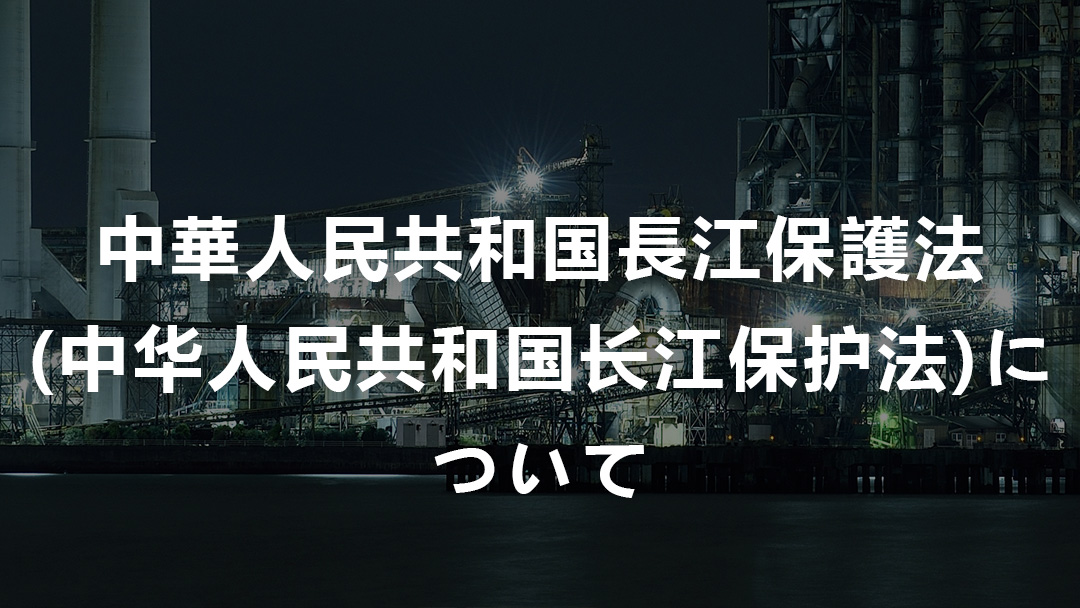 中華人民共和国長江保護法(中华人民共和国长江保护法)について