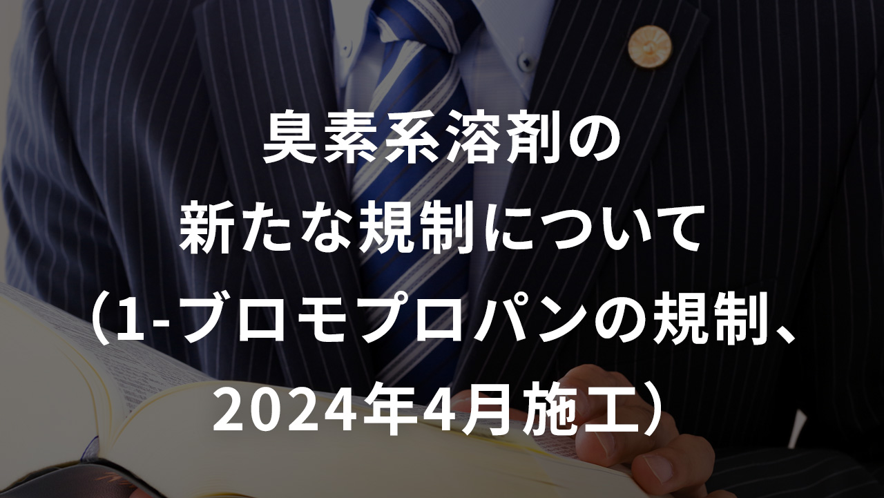 臭素系溶剤の新たな規制について（1-ブロモプロパンの規制、2024年4月施行）