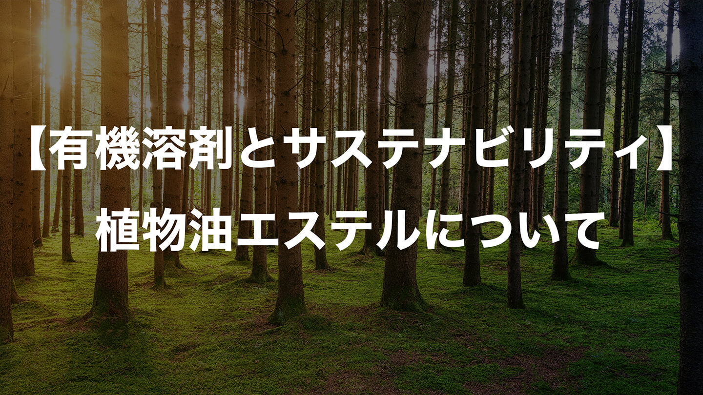 【有機溶剤とサステナビリティ】 植物油エステルについて
