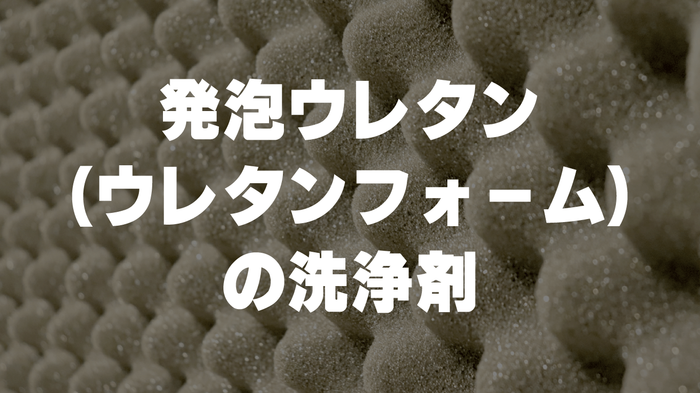 発泡ウレタン（ウレタンフォーム）の洗浄剤について