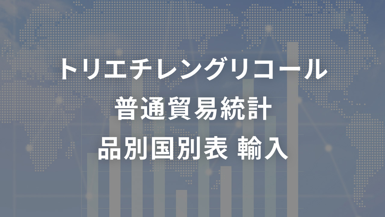 トリエチレングリコール  普通貿易統計 品別国別表 輸入