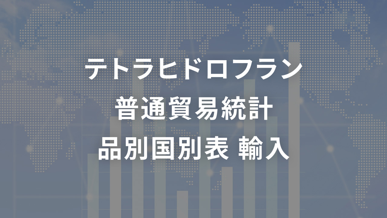 テトラヒドロフラン 普通貿易統計 品別国別表 輸入