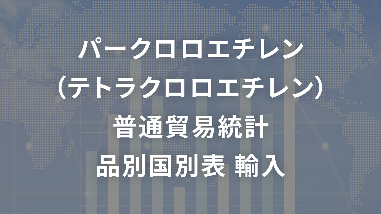 パークロロエチレン（テトラクロロエチレン）   普通貿易統計 品別国別表 輸入