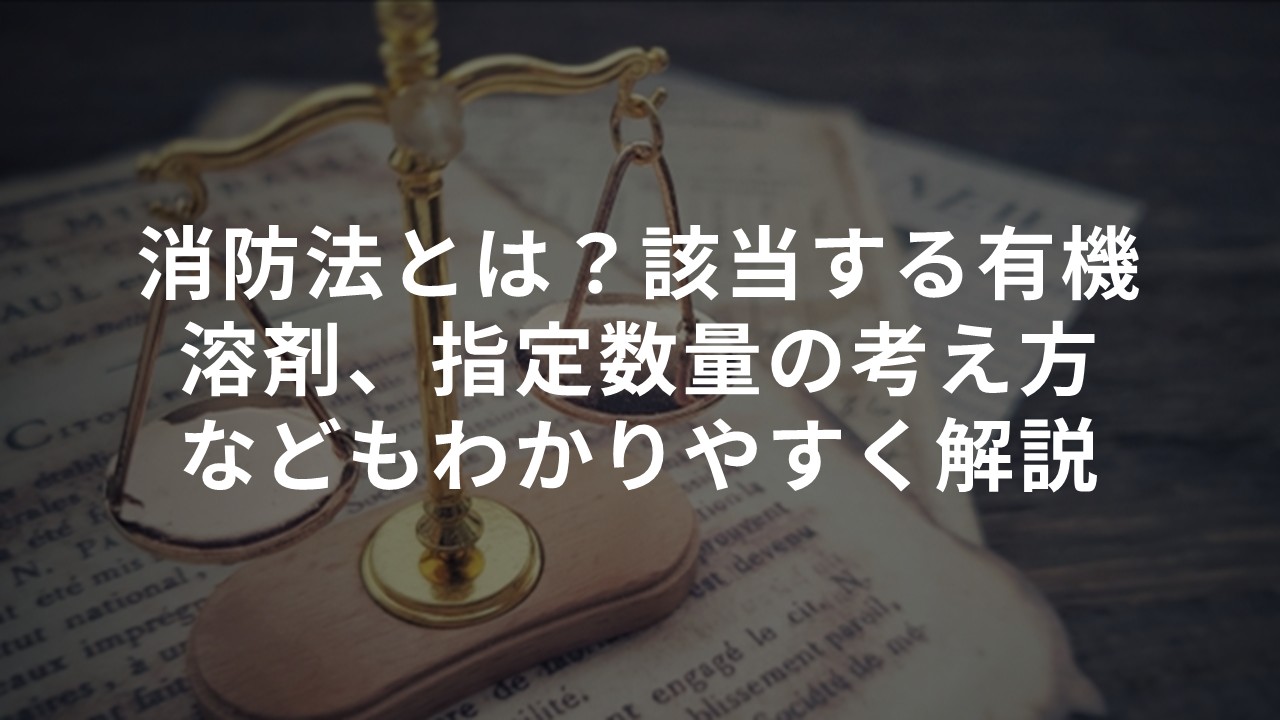 消防法とは？該当する有機溶剤、指定数量の考え方などもわかりやすく解説