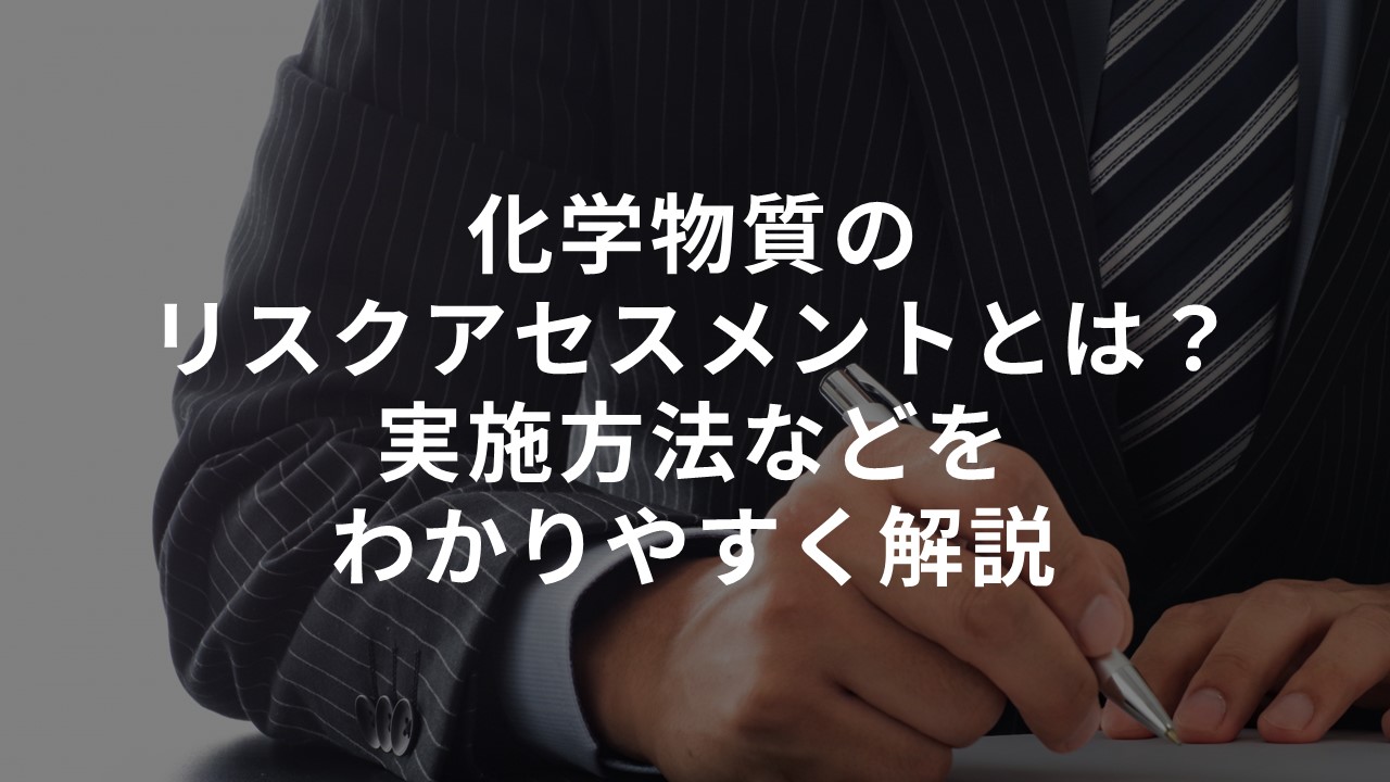 化学物質のリスクアセスメントとは？実施方法などをわかりやすく解説