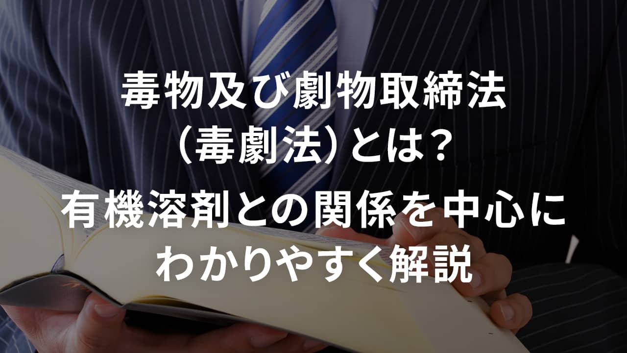 毒物及び劇物取締法（毒劇法）とは？有機溶剤との関係を中心にわかりやすく解説