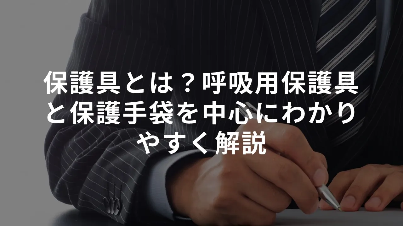 保護具とは？呼吸用保護具と保護手袋を中心にわかりやすく解説