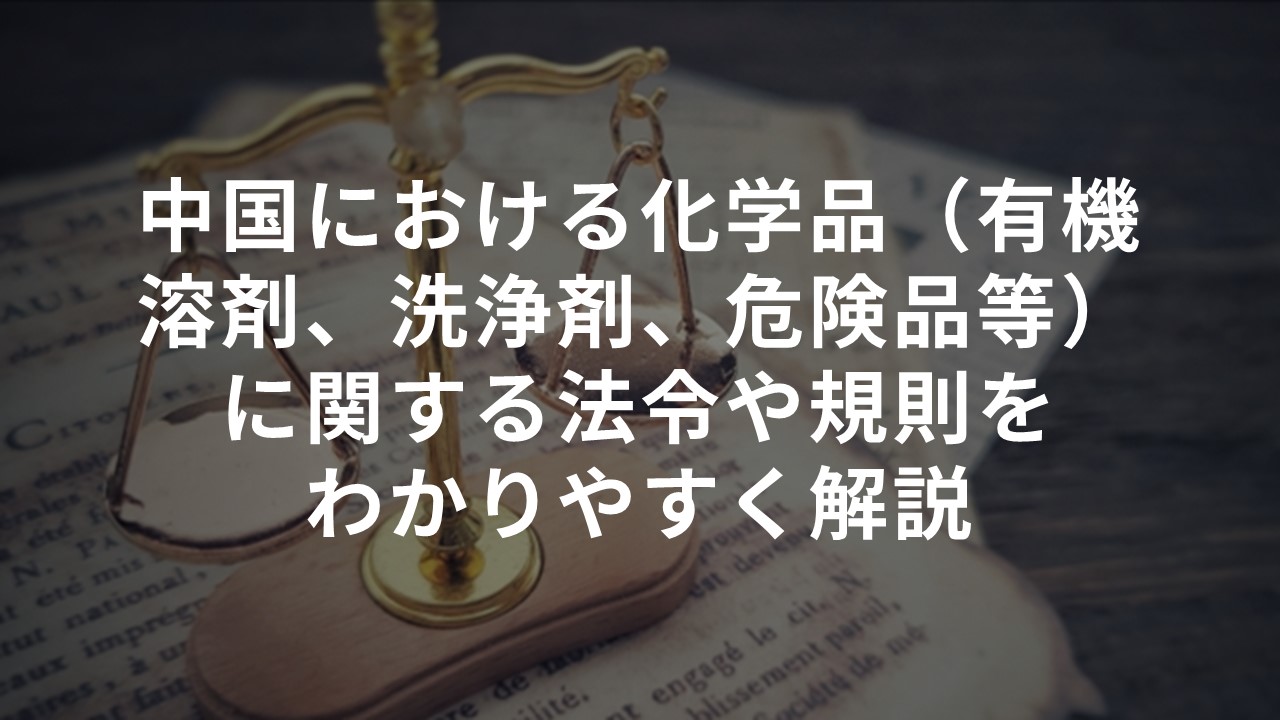 中国の化学品（有機溶剤、洗浄剤、危険品等）に関する法令をわかりやすく解説