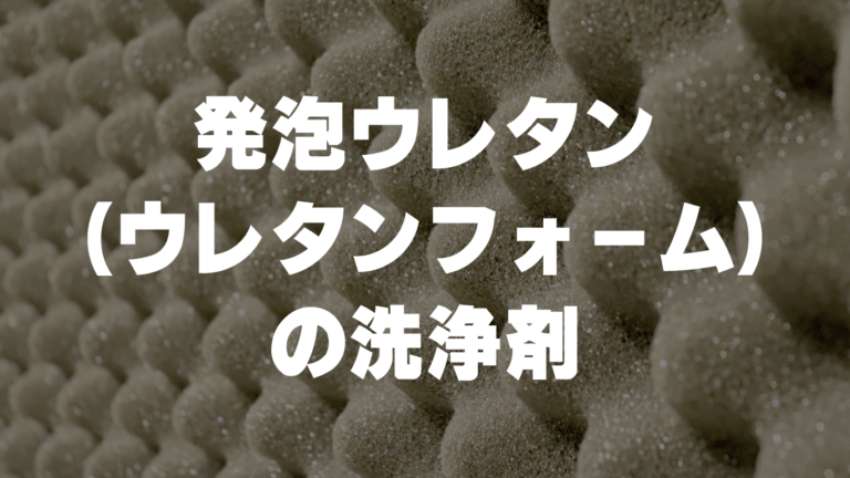 発泡ウレタン（ウレタンフォーム）の洗浄剤について